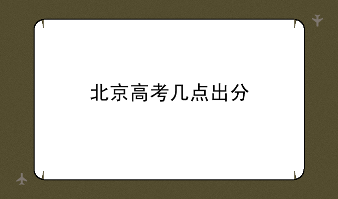 北京高考几点出分