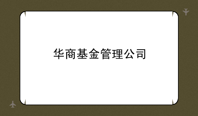 华商基金管理公司