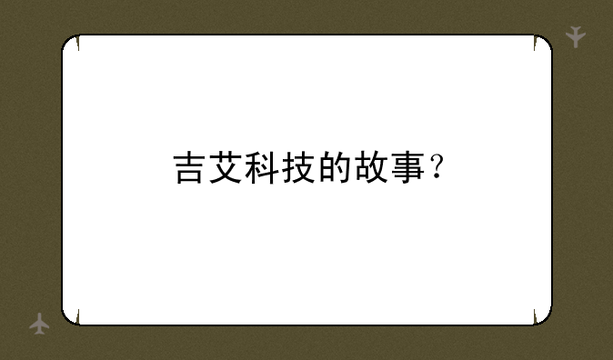 吉艾科技的故事？