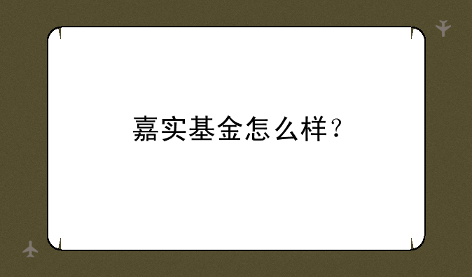 嘉实基金怎么样？