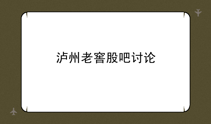 泸州老窖股吧讨论