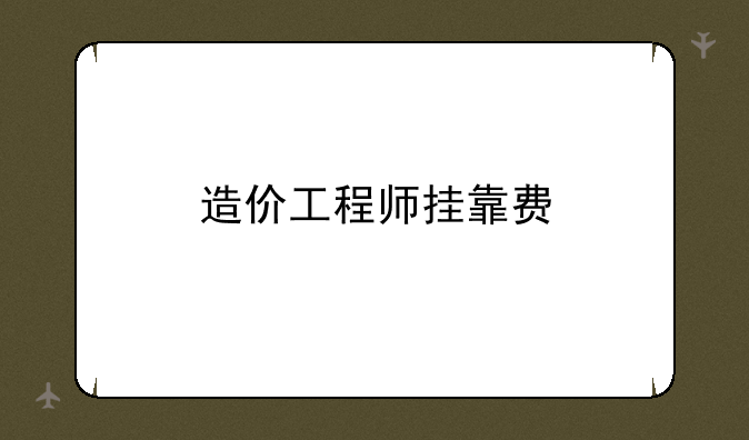造价工程师挂靠费