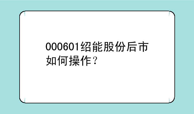 000601绍能股份后市如何操作？