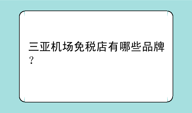 三亚机场免税店有哪些品牌？