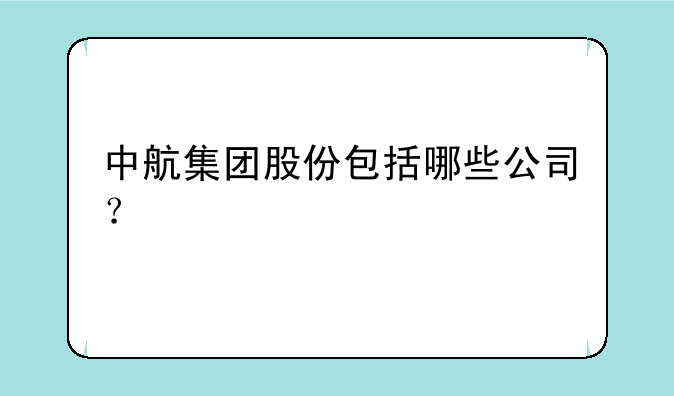 中航集团股份包括哪些公司？