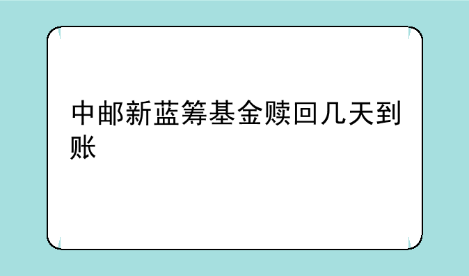 中邮新蓝筹基金赎回几天到账