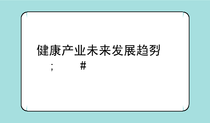 健康产业未来发展趋势怎么样