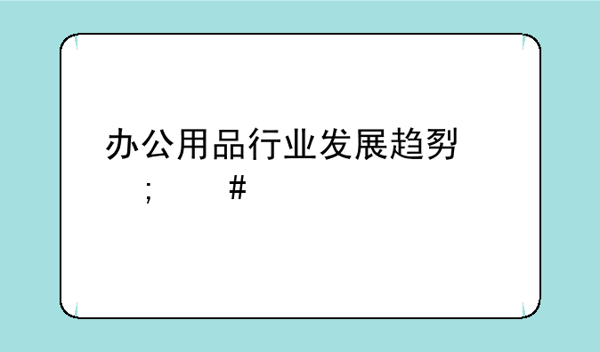 办公用品行业发展趋势怎么样