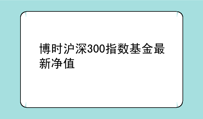 博时沪深300指数基金最新净值