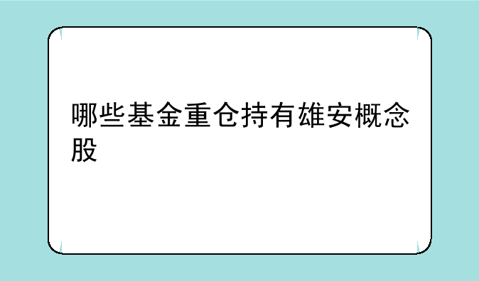 哪些基金重仓持有雄安概念股