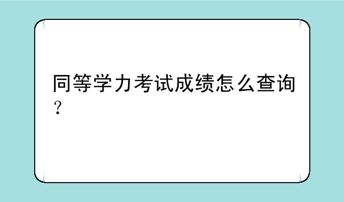 同等学力考试成绩怎么查询？