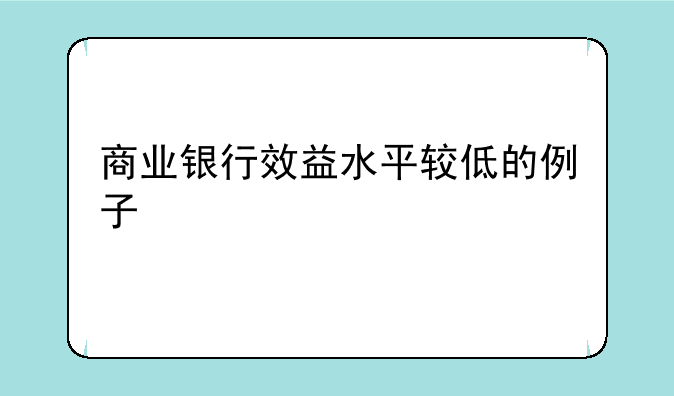 商业银行效益水平较低的例子