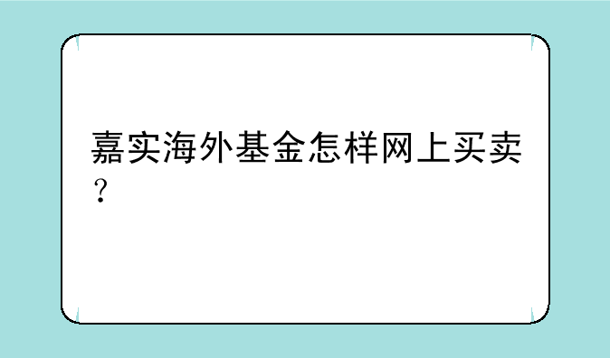 嘉实海外基金怎样网上买卖？