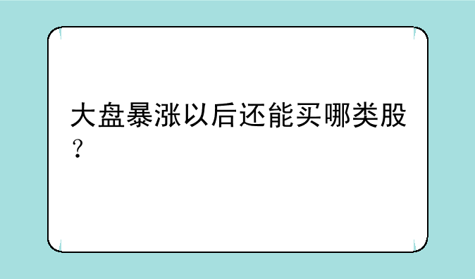 大盘暴涨以后还能买哪类股？