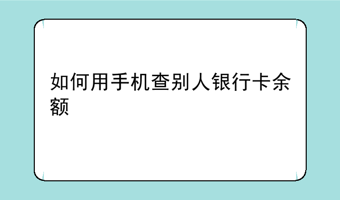 如何用手机查别人银行卡余额