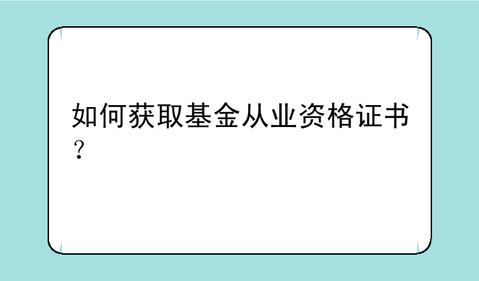 如何获取基金从业资格证书？