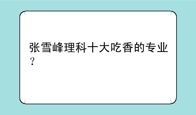 张雪峰理科十大吃香的专业？