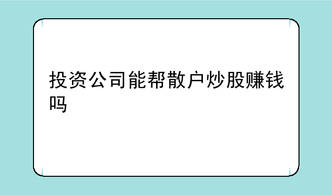 投资公司能帮散户炒股赚钱吗