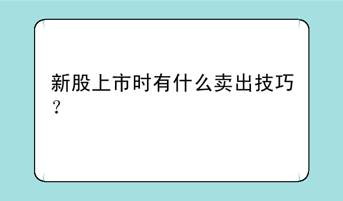 新股上市时有什么卖出技巧？