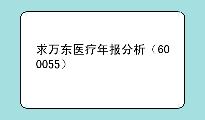 求万东医疗年报分析（600055）