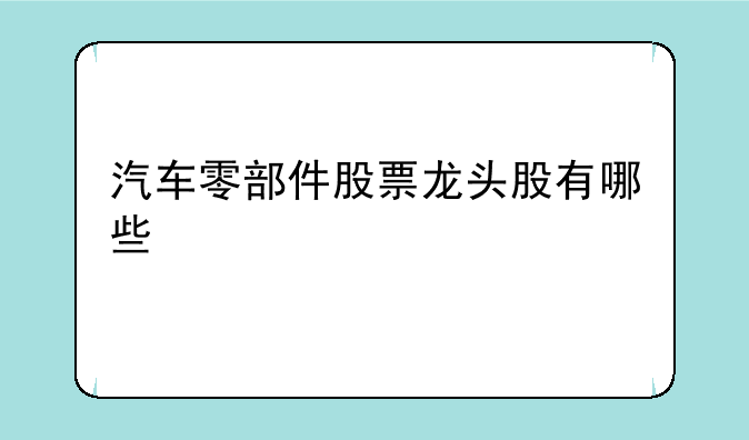 汽车零部件股票龙头股有哪些