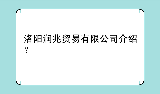 洛阳润兆贸易有限公司介绍？