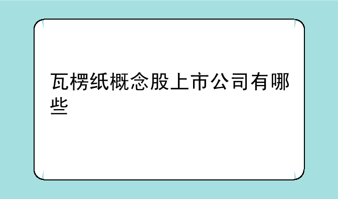 瓦楞纸概念股上市公司有哪些