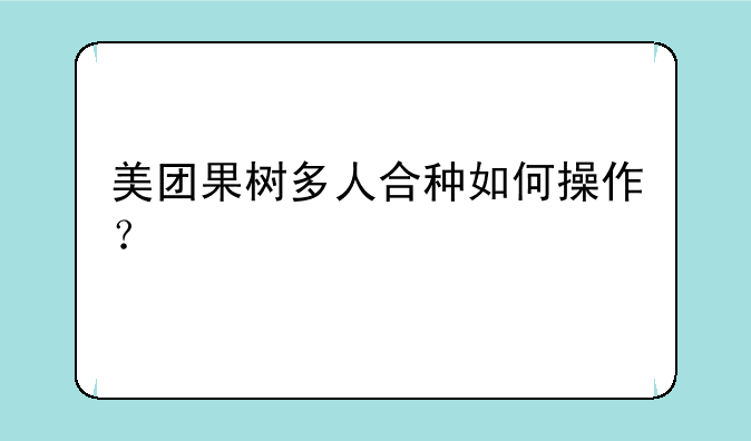 美团果树多人合种如何操作？