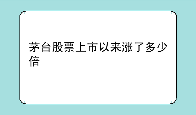 茅台股票上市以来涨了多少倍