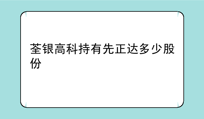 荃银高科持有先正达多少股份