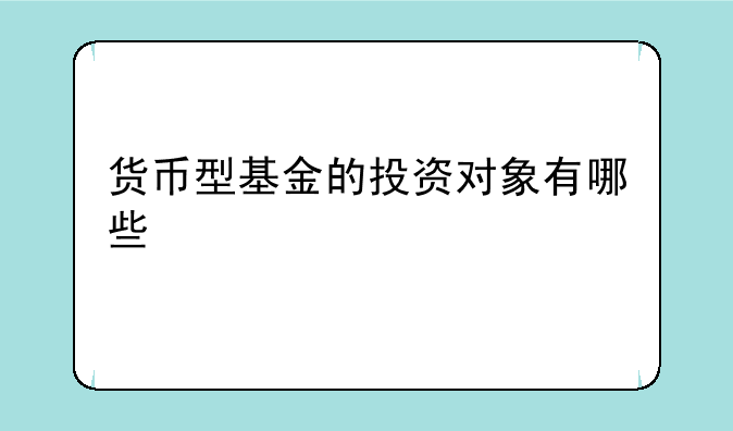 货币型基金的投资对象有哪些