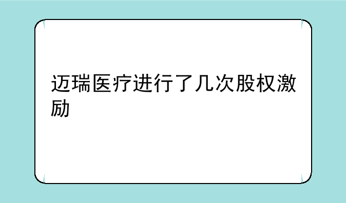 迈瑞医疗进行了几次股权激励