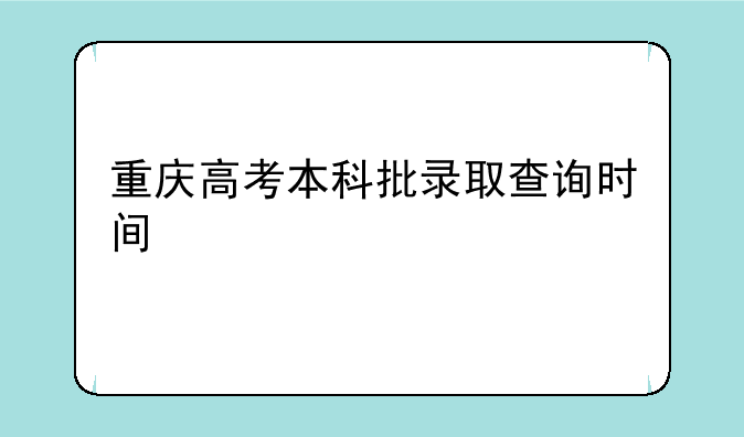重庆高考本科批录取查询时间