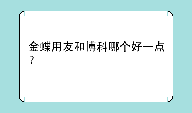 金蝶用友和博科哪个好一点？