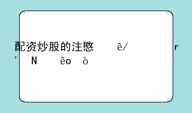 配资炒股的注意事项有哪些？