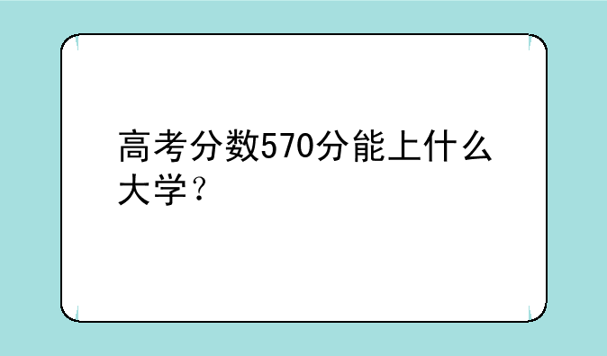 高考分数570分能上什么大学？