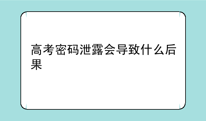 高考密码泄露会导致什么后果