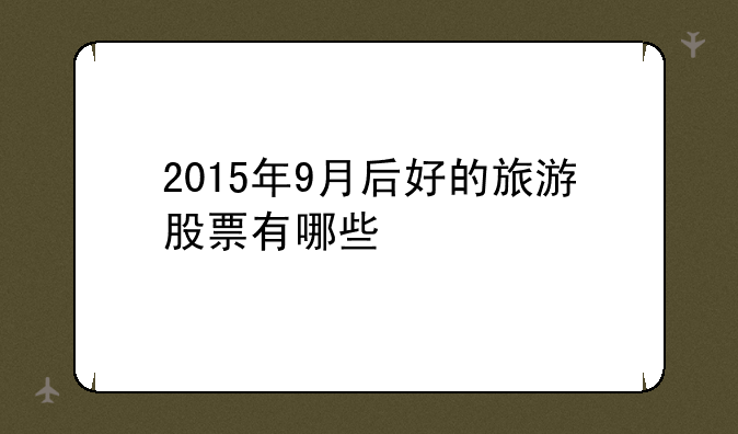 2015年9月后好的旅游股票有哪些