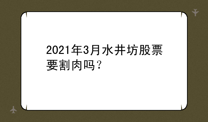 2021年3月水井坊股票要割肉吗？