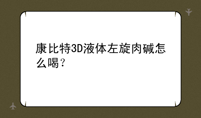 康比特3D液体左旋肉碱怎么喝？