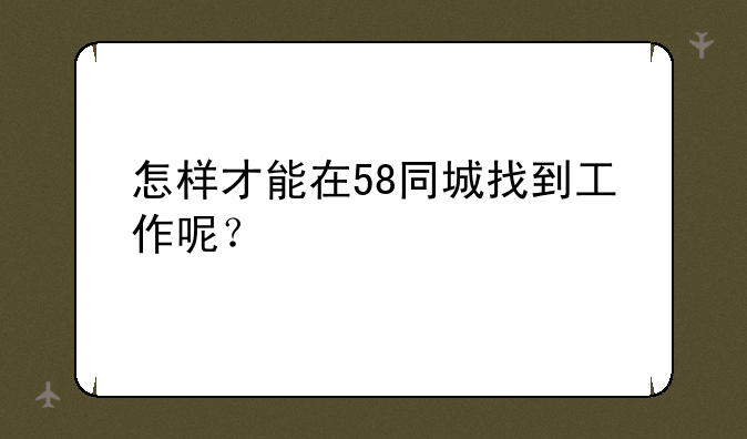 怎样才能在58同城找到工作呢？