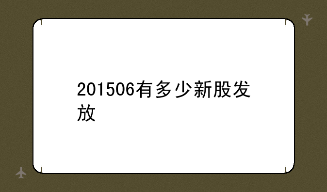 201506有多少新股发放