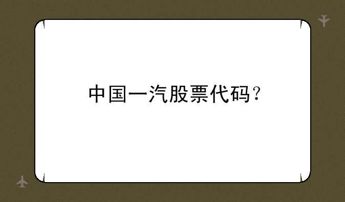 中国一汽股票代码？