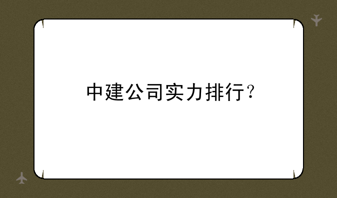 中建公司实力排行？