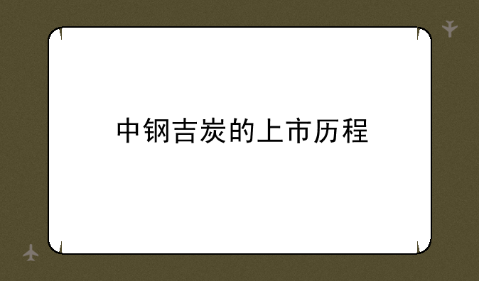 中钢吉炭的上市历程