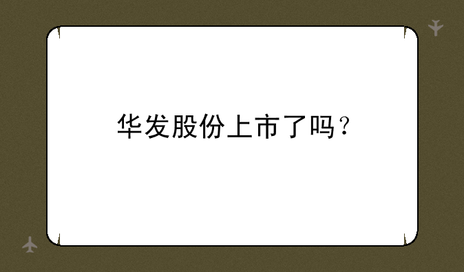 华发股份上市了吗？