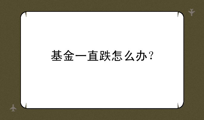 基金一直跌怎么办？