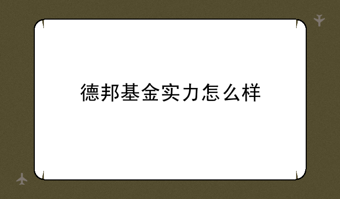 德邦基金实力怎么样