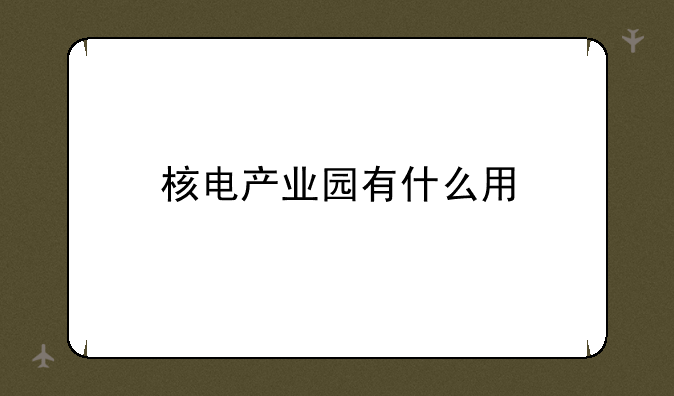 核电产业园有什么用