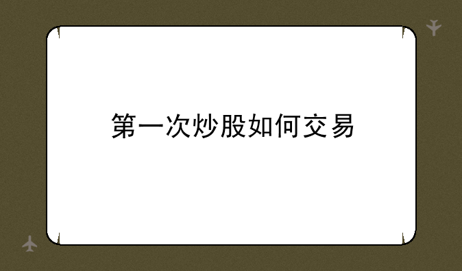 第一次炒股如何交易